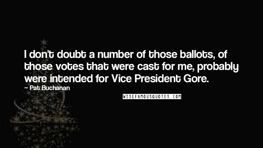 Pat Buchanan Quotes: I don't doubt a number of those ballots, of those votes that were cast for me, probably were intended for Vice President Gore.