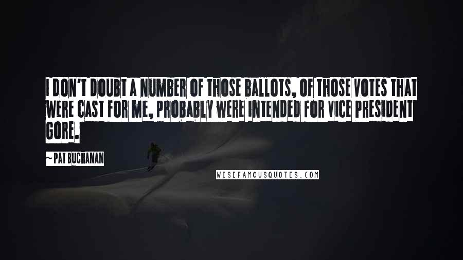 Pat Buchanan Quotes: I don't doubt a number of those ballots, of those votes that were cast for me, probably were intended for Vice President Gore.