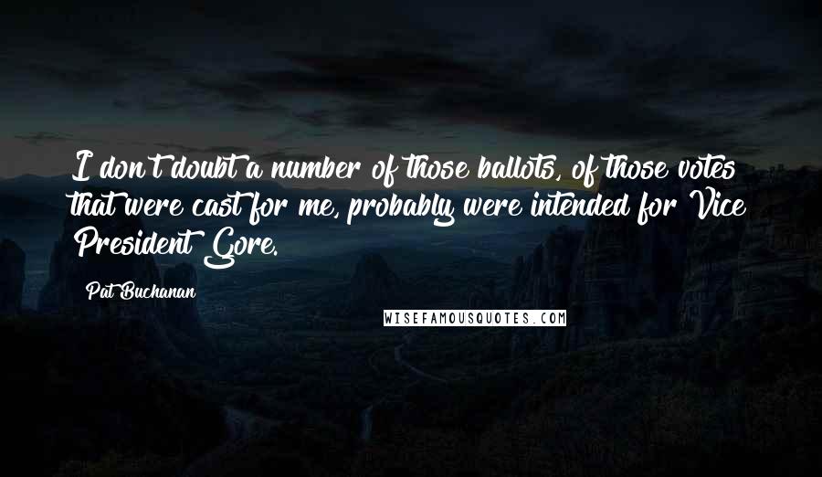 Pat Buchanan Quotes: I don't doubt a number of those ballots, of those votes that were cast for me, probably were intended for Vice President Gore.