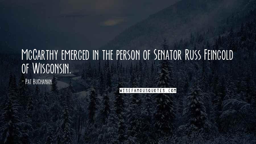 Pat Buchanan Quotes: McCarthy emerged in the person of Senator Russ Feingold of Wisconsin.