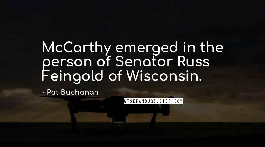 Pat Buchanan Quotes: McCarthy emerged in the person of Senator Russ Feingold of Wisconsin.