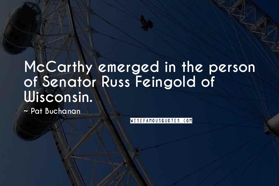 Pat Buchanan Quotes: McCarthy emerged in the person of Senator Russ Feingold of Wisconsin.