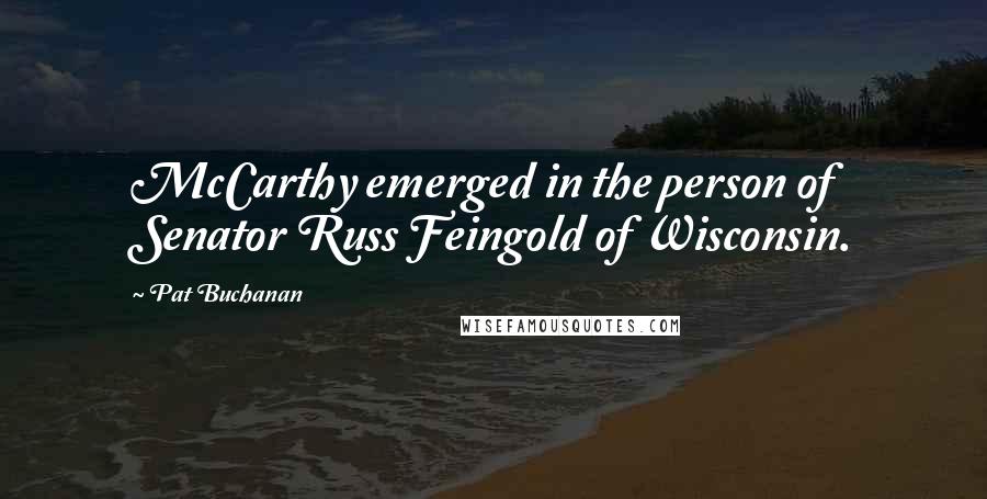 Pat Buchanan Quotes: McCarthy emerged in the person of Senator Russ Feingold of Wisconsin.