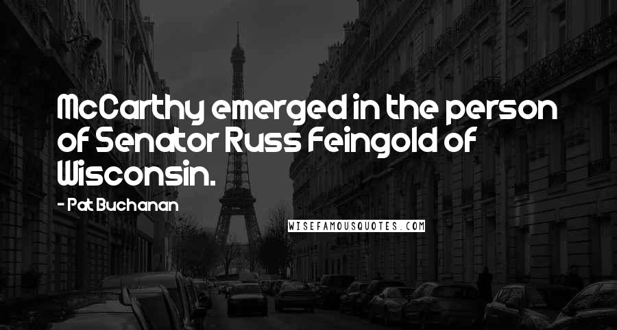 Pat Buchanan Quotes: McCarthy emerged in the person of Senator Russ Feingold of Wisconsin.