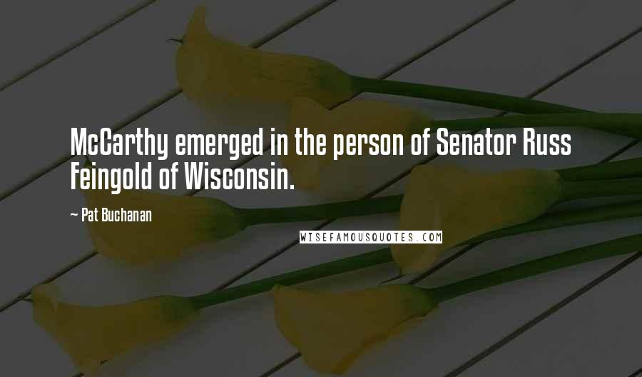 Pat Buchanan Quotes: McCarthy emerged in the person of Senator Russ Feingold of Wisconsin.