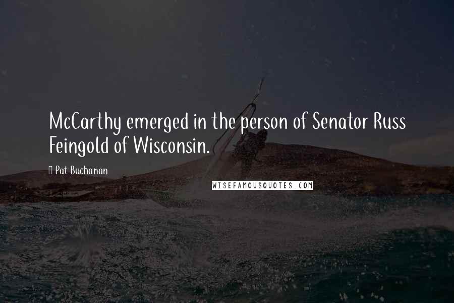 Pat Buchanan Quotes: McCarthy emerged in the person of Senator Russ Feingold of Wisconsin.