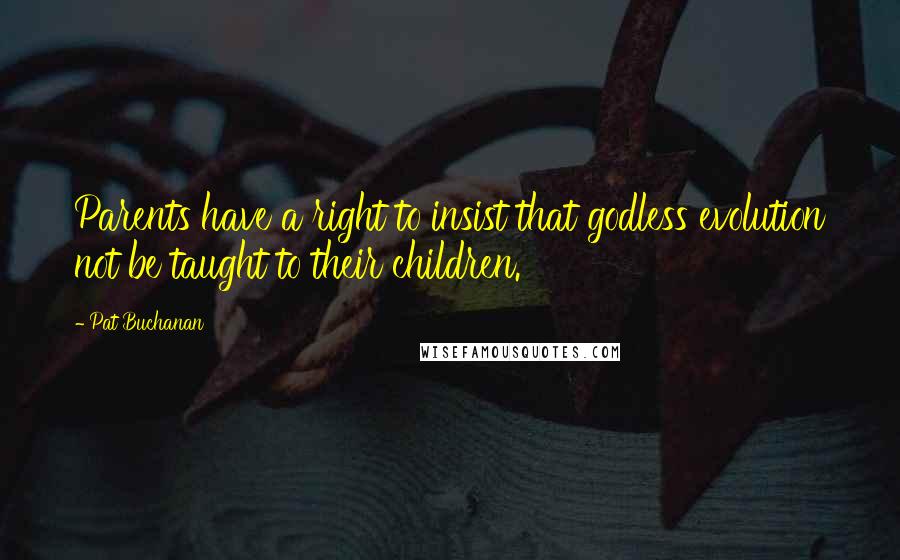 Pat Buchanan Quotes: Parents have a right to insist that godless evolution not be taught to their children.