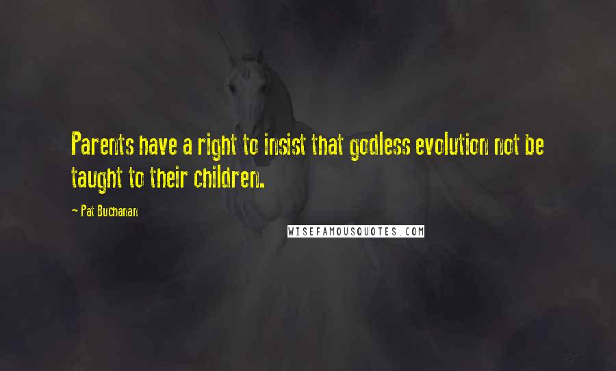 Pat Buchanan Quotes: Parents have a right to insist that godless evolution not be taught to their children.
