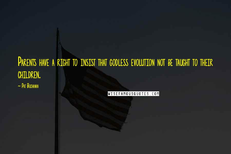 Pat Buchanan Quotes: Parents have a right to insist that godless evolution not be taught to their children.