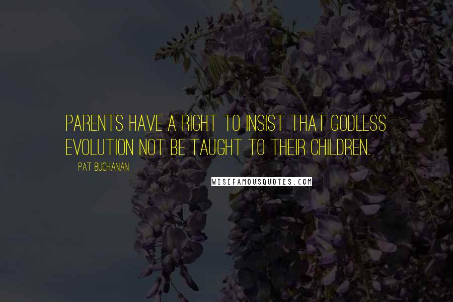 Pat Buchanan Quotes: Parents have a right to insist that godless evolution not be taught to their children.