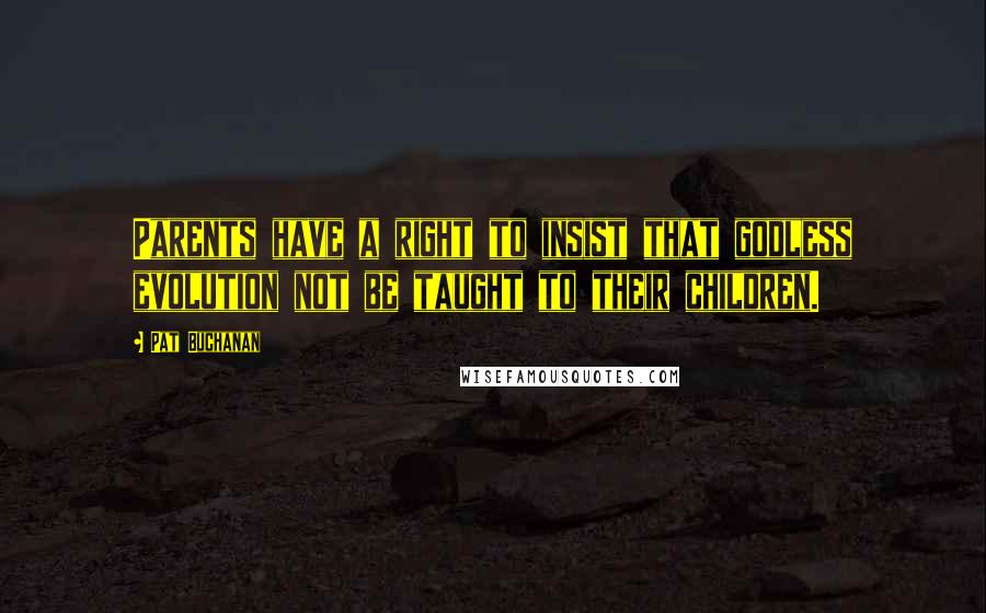 Pat Buchanan Quotes: Parents have a right to insist that godless evolution not be taught to their children.
