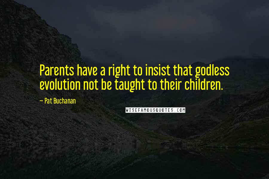 Pat Buchanan Quotes: Parents have a right to insist that godless evolution not be taught to their children.