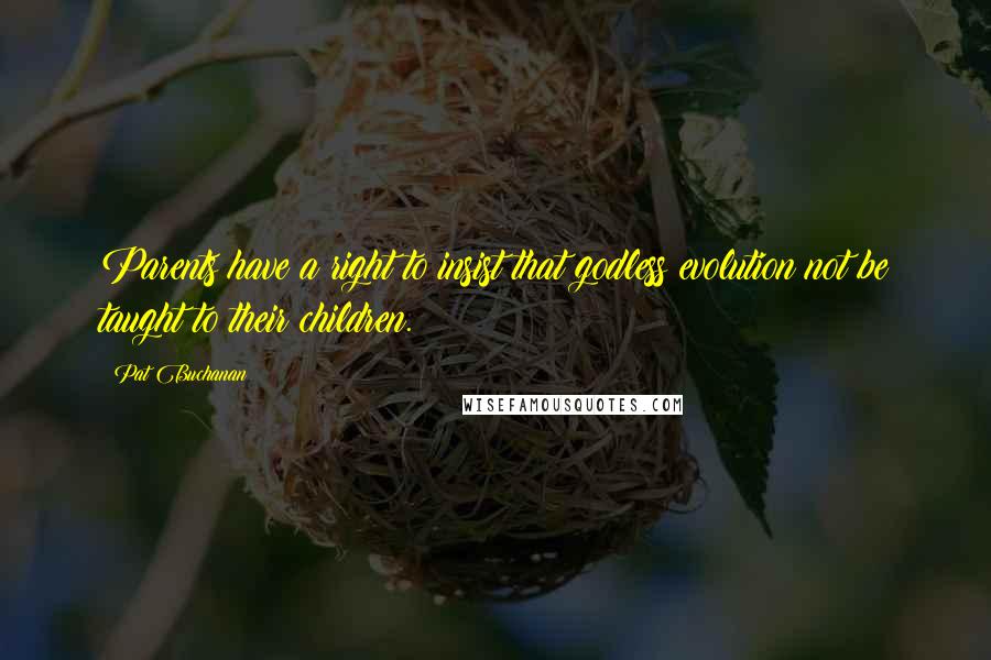 Pat Buchanan Quotes: Parents have a right to insist that godless evolution not be taught to their children.