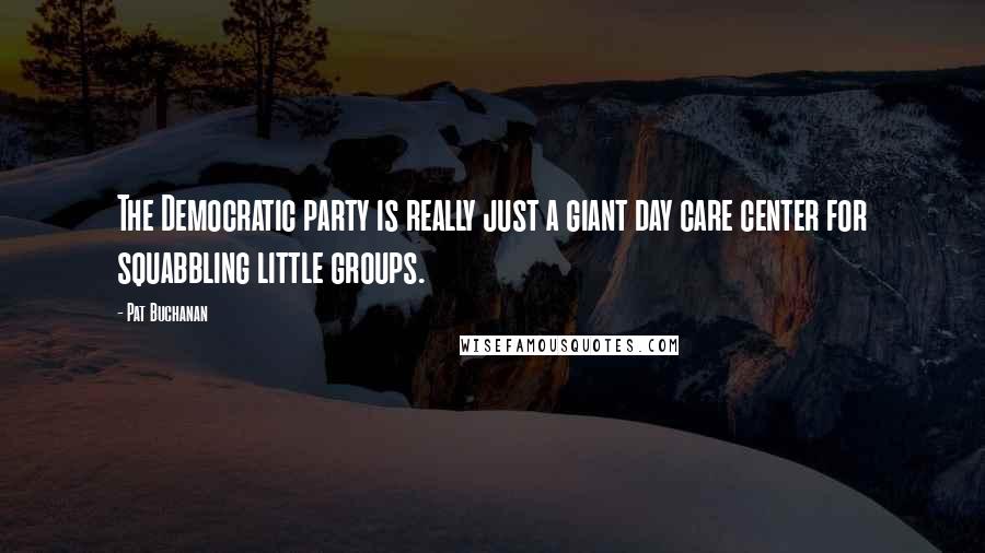 Pat Buchanan Quotes: The Democratic party is really just a giant day care center for squabbling little groups.