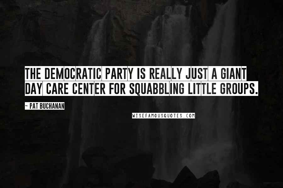Pat Buchanan Quotes: The Democratic party is really just a giant day care center for squabbling little groups.