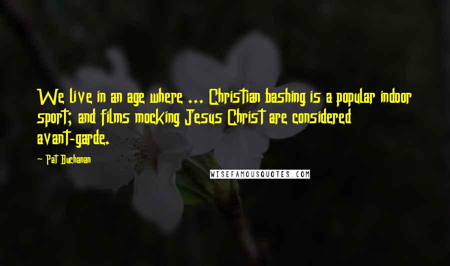 Pat Buchanan Quotes: We live in an age where ... Christian bashing is a popular indoor sport; and films mocking Jesus Christ are considered avant-garde.