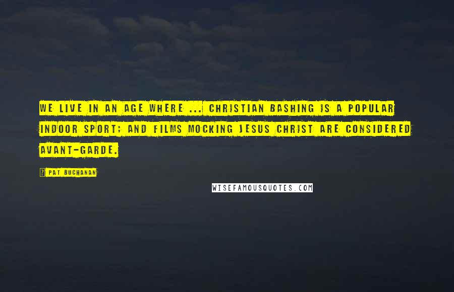 Pat Buchanan Quotes: We live in an age where ... Christian bashing is a popular indoor sport; and films mocking Jesus Christ are considered avant-garde.