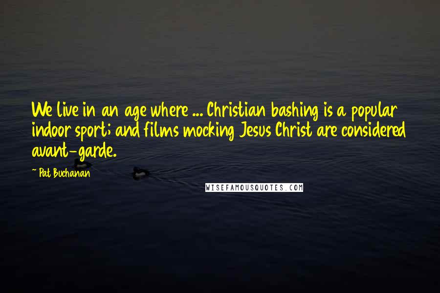 Pat Buchanan Quotes: We live in an age where ... Christian bashing is a popular indoor sport; and films mocking Jesus Christ are considered avant-garde.