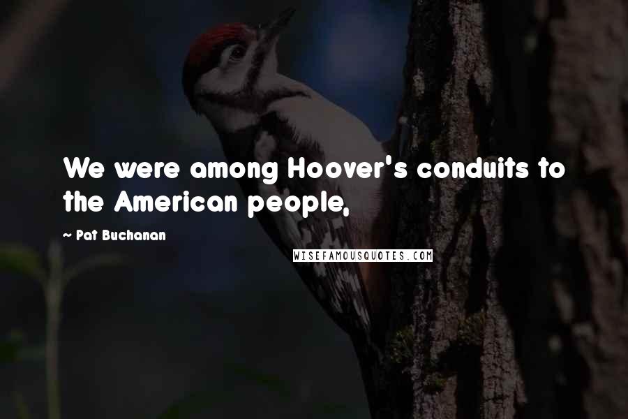 Pat Buchanan Quotes: We were among Hoover's conduits to the American people,