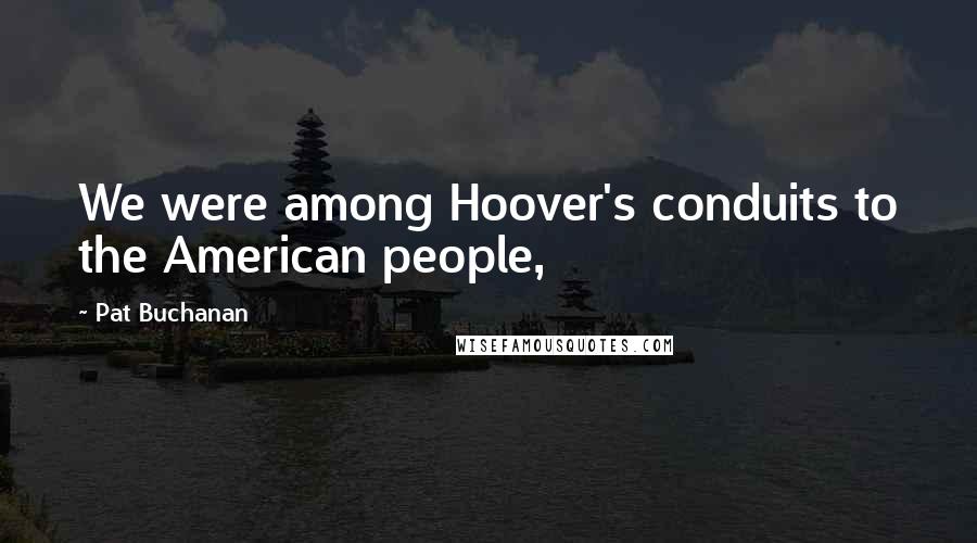 Pat Buchanan Quotes: We were among Hoover's conduits to the American people,