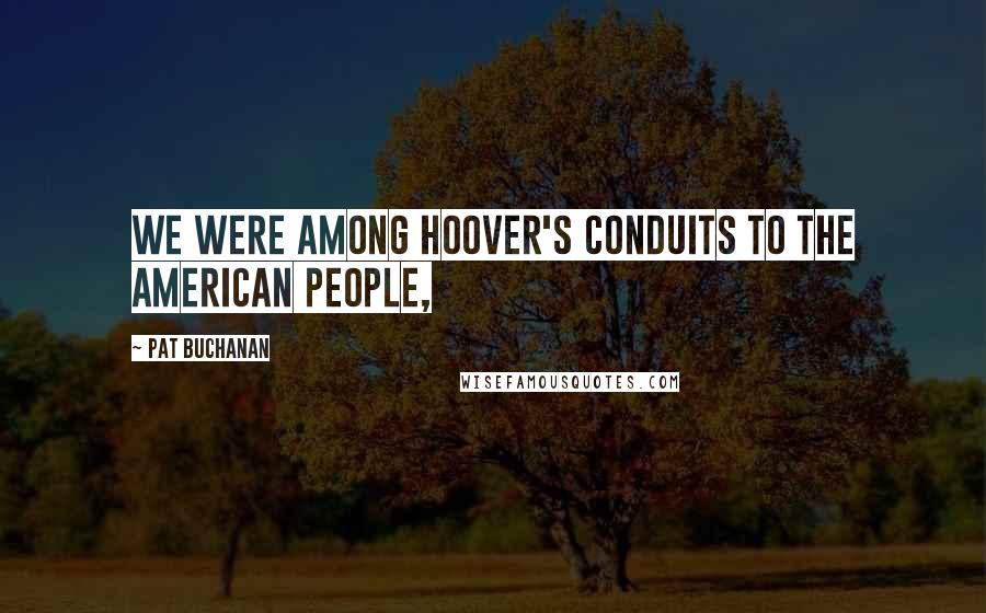 Pat Buchanan Quotes: We were among Hoover's conduits to the American people,