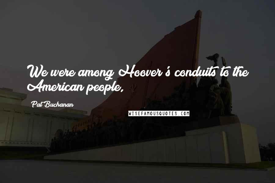 Pat Buchanan Quotes: We were among Hoover's conduits to the American people,