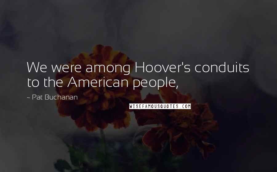 Pat Buchanan Quotes: We were among Hoover's conduits to the American people,