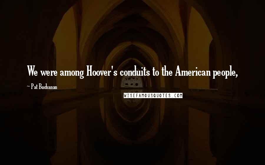 Pat Buchanan Quotes: We were among Hoover's conduits to the American people,