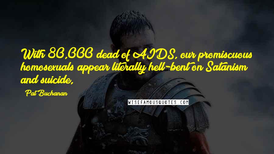 Pat Buchanan Quotes: With 80,000 dead of AIDS, our promiscuous homosexuals appear literally hell-bent on Satanism and suicide,