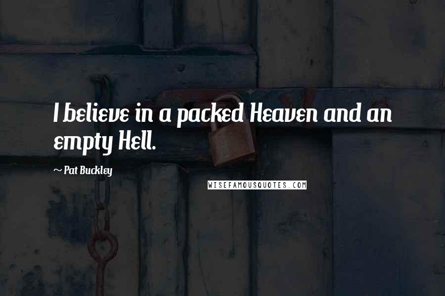 Pat Buckley Quotes: I believe in a packed Heaven and an empty Hell.