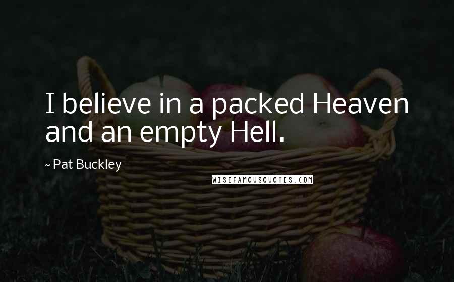 Pat Buckley Quotes: I believe in a packed Heaven and an empty Hell.