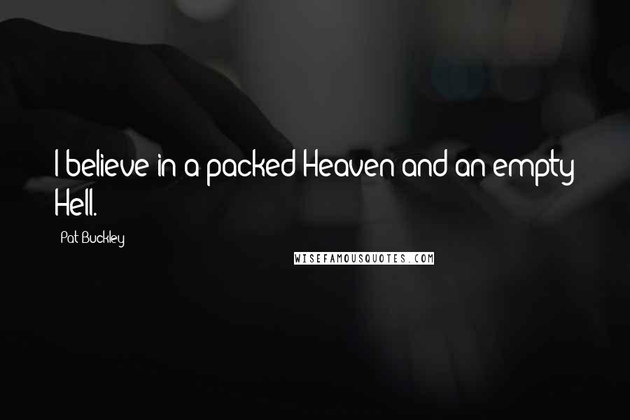 Pat Buckley Quotes: I believe in a packed Heaven and an empty Hell.