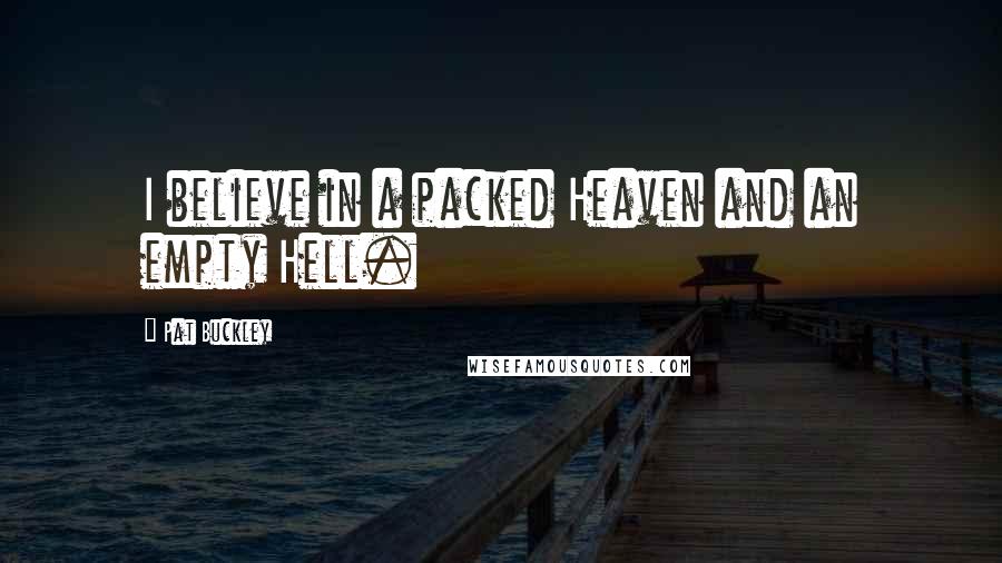 Pat Buckley Quotes: I believe in a packed Heaven and an empty Hell.