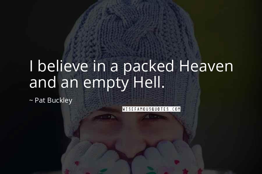 Pat Buckley Quotes: I believe in a packed Heaven and an empty Hell.