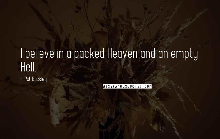 Pat Buckley Quotes: I believe in a packed Heaven and an empty Hell.