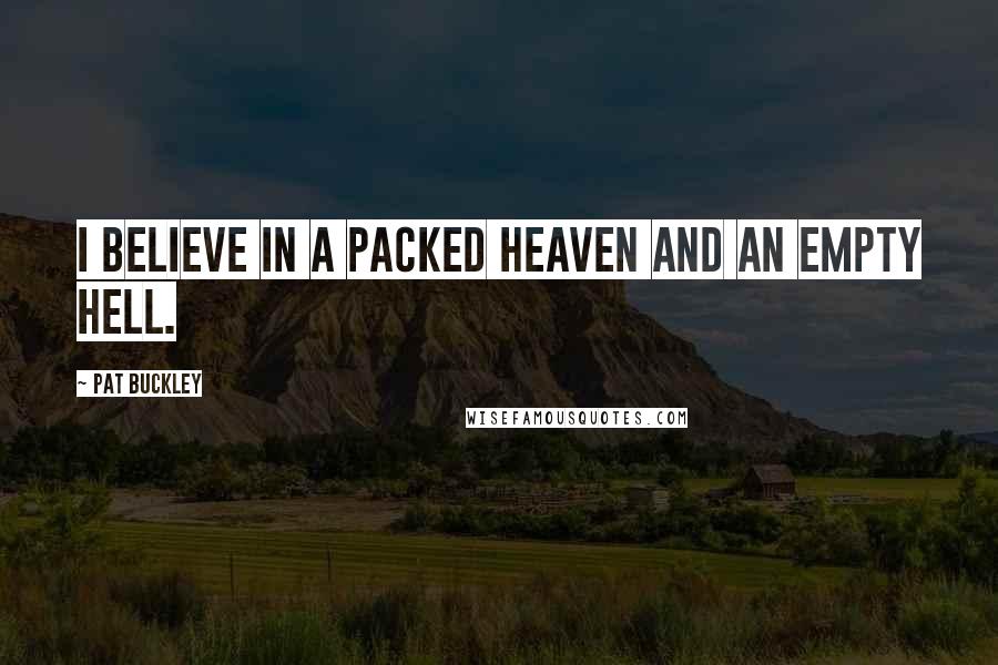 Pat Buckley Quotes: I believe in a packed Heaven and an empty Hell.