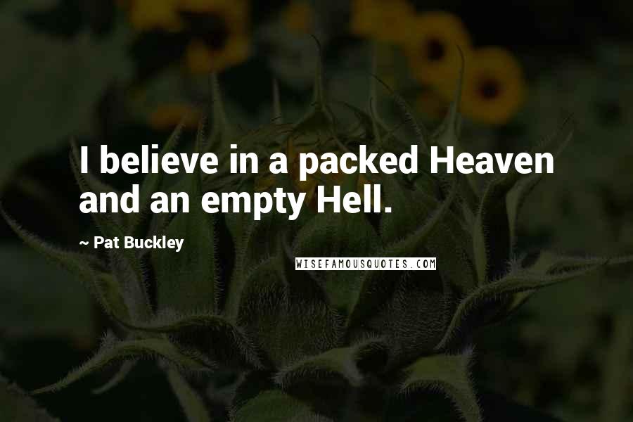 Pat Buckley Quotes: I believe in a packed Heaven and an empty Hell.