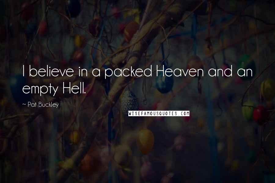 Pat Buckley Quotes: I believe in a packed Heaven and an empty Hell.