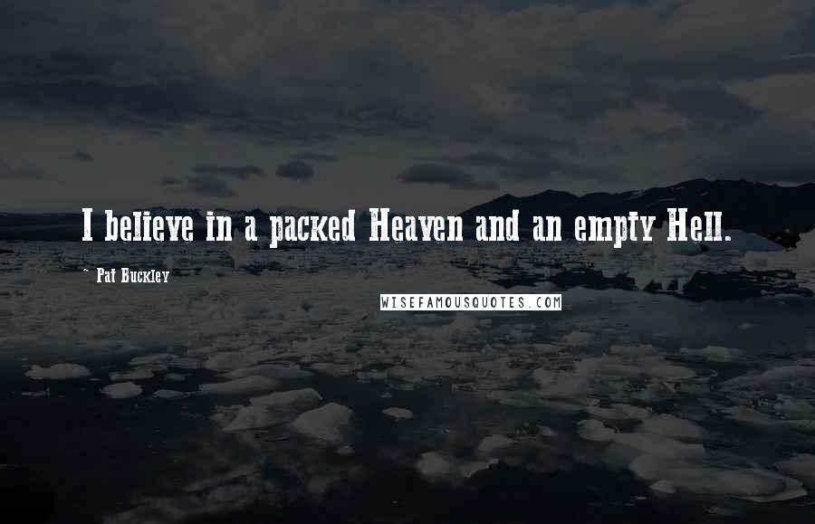 Pat Buckley Quotes: I believe in a packed Heaven and an empty Hell.