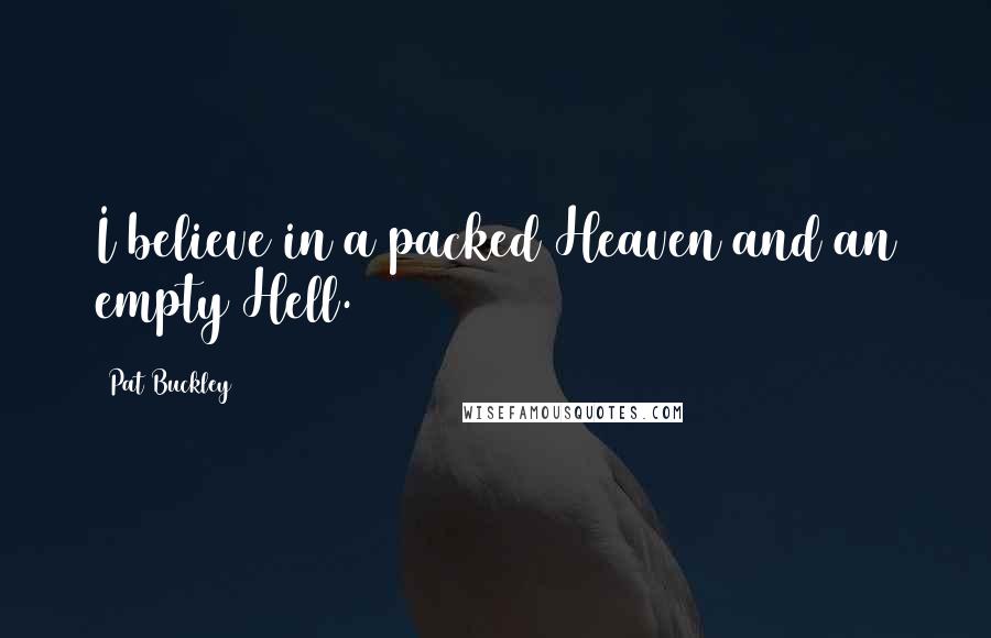 Pat Buckley Quotes: I believe in a packed Heaven and an empty Hell.