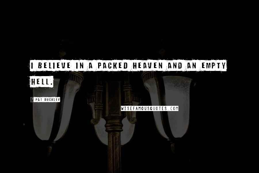 Pat Buckley Quotes: I believe in a packed Heaven and an empty Hell.