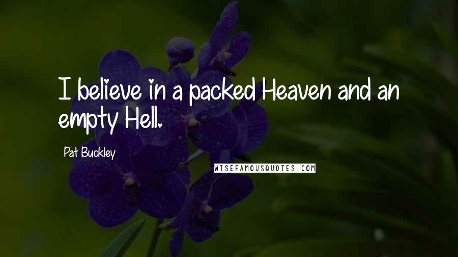 Pat Buckley Quotes: I believe in a packed Heaven and an empty Hell.