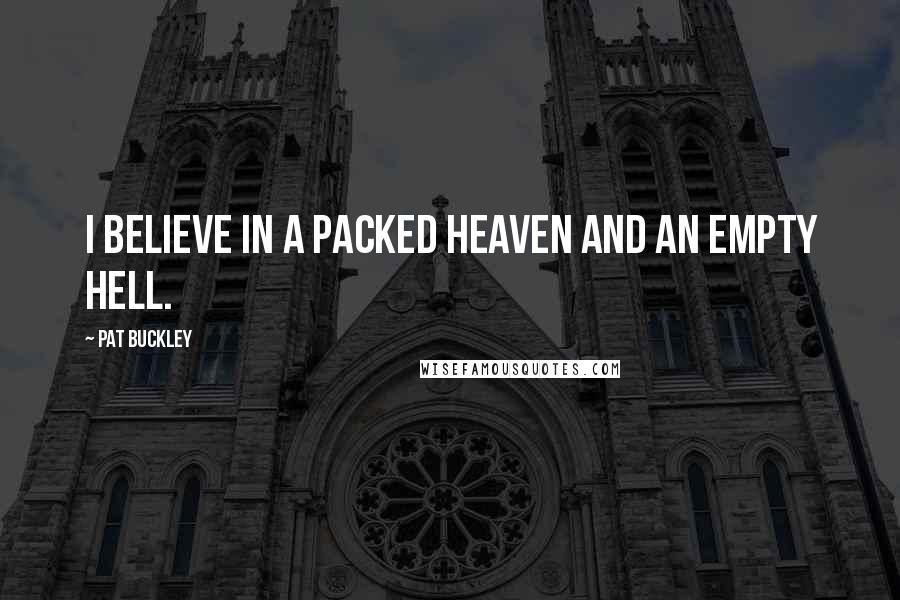 Pat Buckley Quotes: I believe in a packed Heaven and an empty Hell.