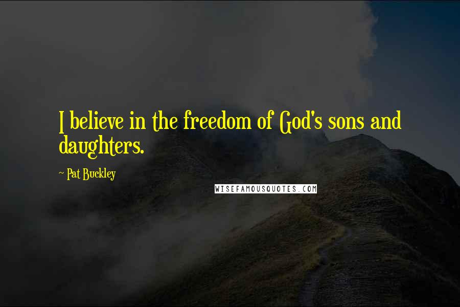 Pat Buckley Quotes: I believe in the freedom of God's sons and daughters.