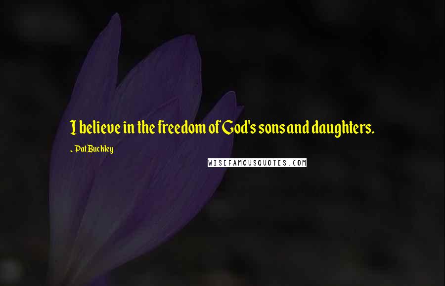 Pat Buckley Quotes: I believe in the freedom of God's sons and daughters.