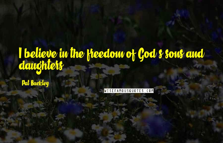 Pat Buckley Quotes: I believe in the freedom of God's sons and daughters.