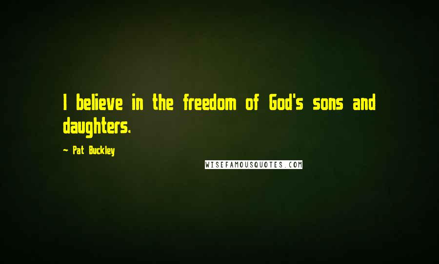 Pat Buckley Quotes: I believe in the freedom of God's sons and daughters.