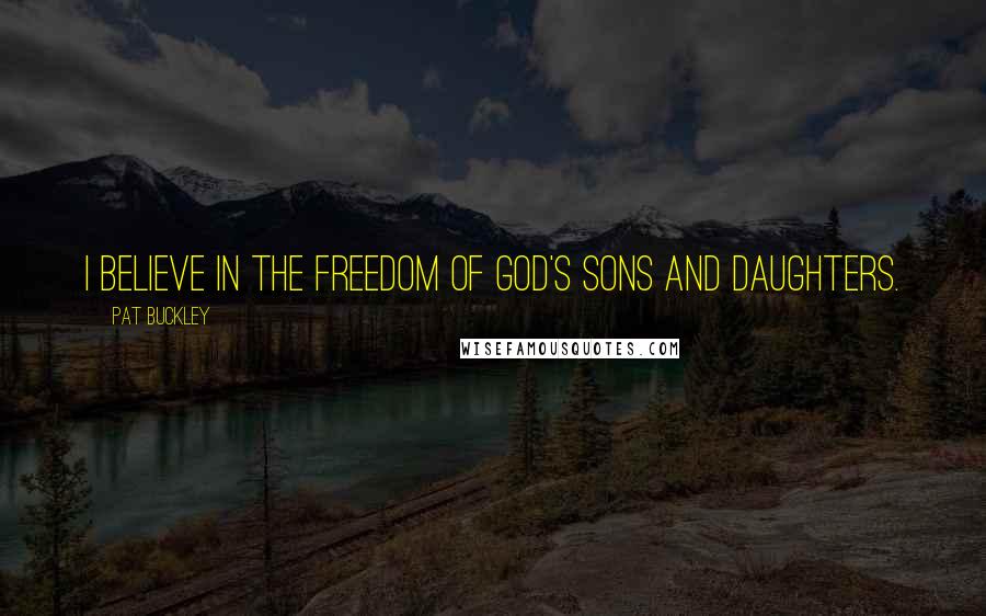 Pat Buckley Quotes: I believe in the freedom of God's sons and daughters.