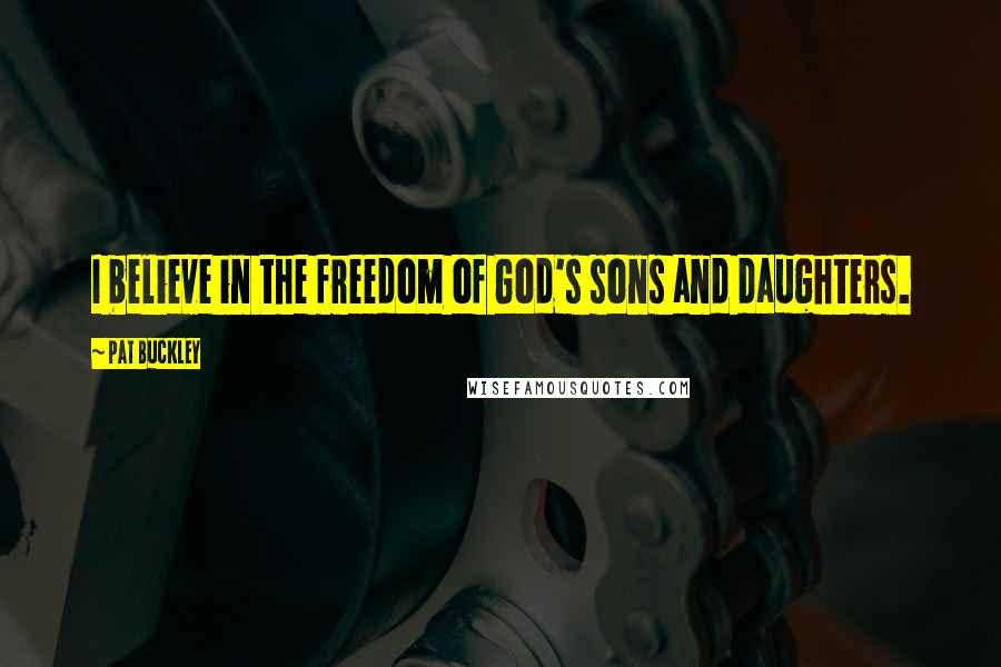 Pat Buckley Quotes: I believe in the freedom of God's sons and daughters.