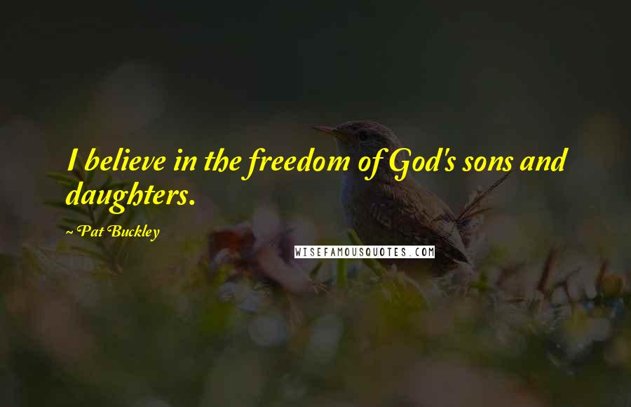Pat Buckley Quotes: I believe in the freedom of God's sons and daughters.